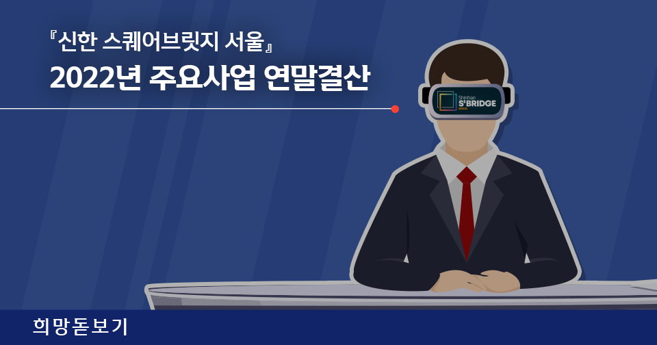 [희망돋보기] 『신한 스퀘어브릿지 서울』 2022년 주요사업 연말결산
